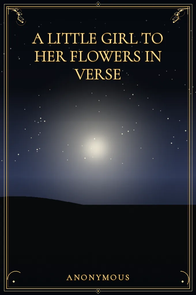 A Little Girl to her Flowers in Verse