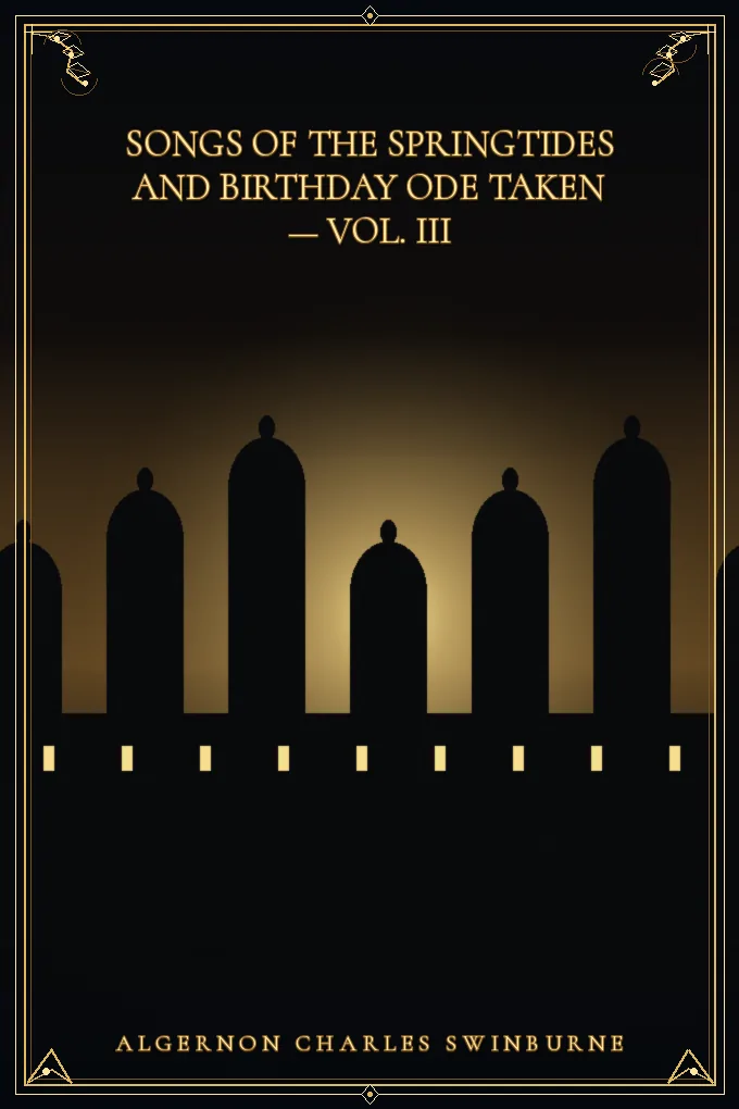 Songs of the Springtides and Birthday Ode Taken — Vol. III