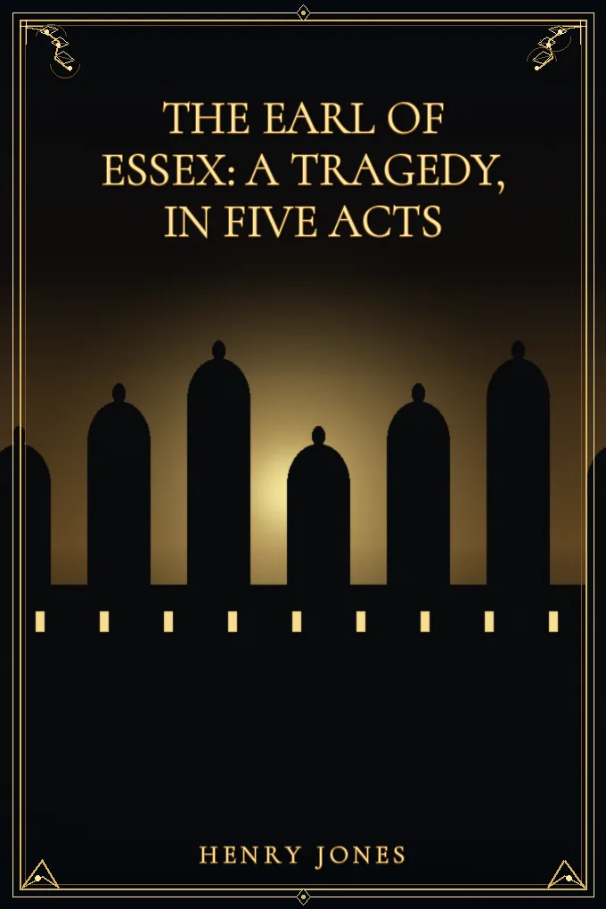 The Earl of Essex: A Tragedy, in Five Acts