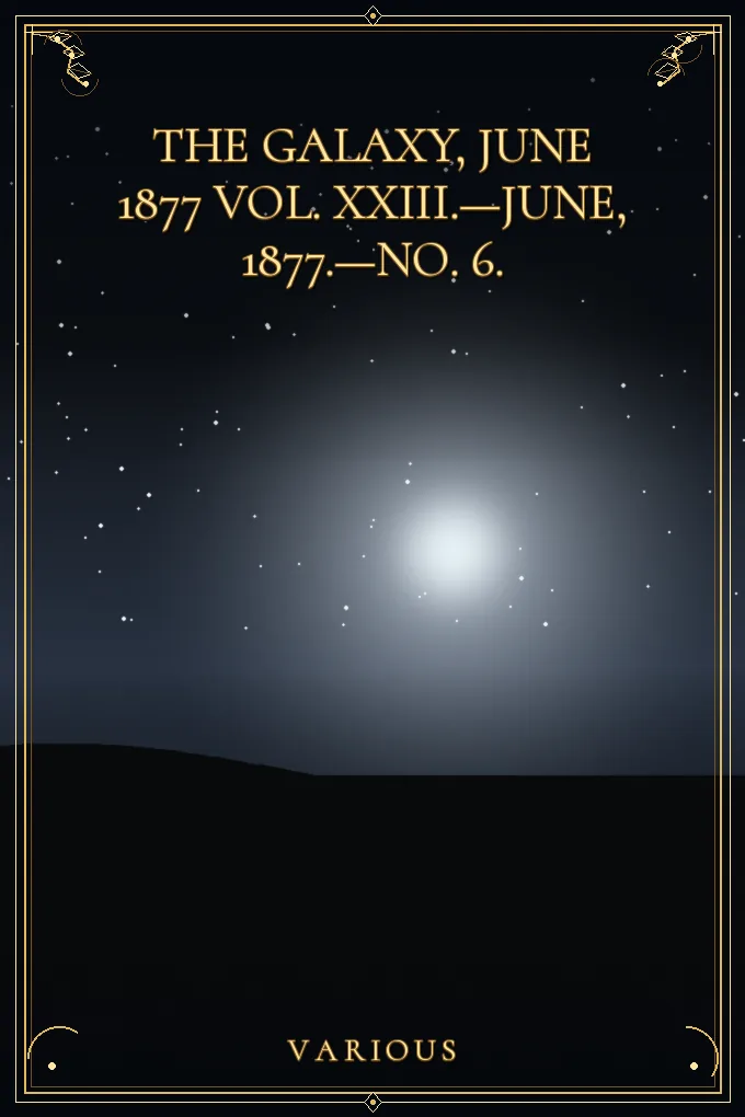 The Galaxy, June 1877 Vol. XXIII.—June, 1877.—No. 6.