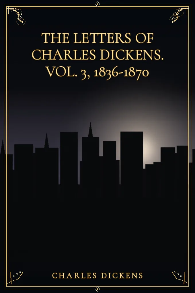 The Letters of Charles Dickens. Vol. 3, 1836-1870