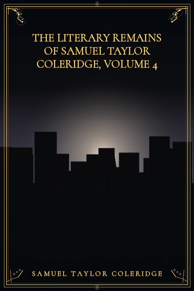 The Literary Remains of Samuel Taylor Coleridge, Volume 4