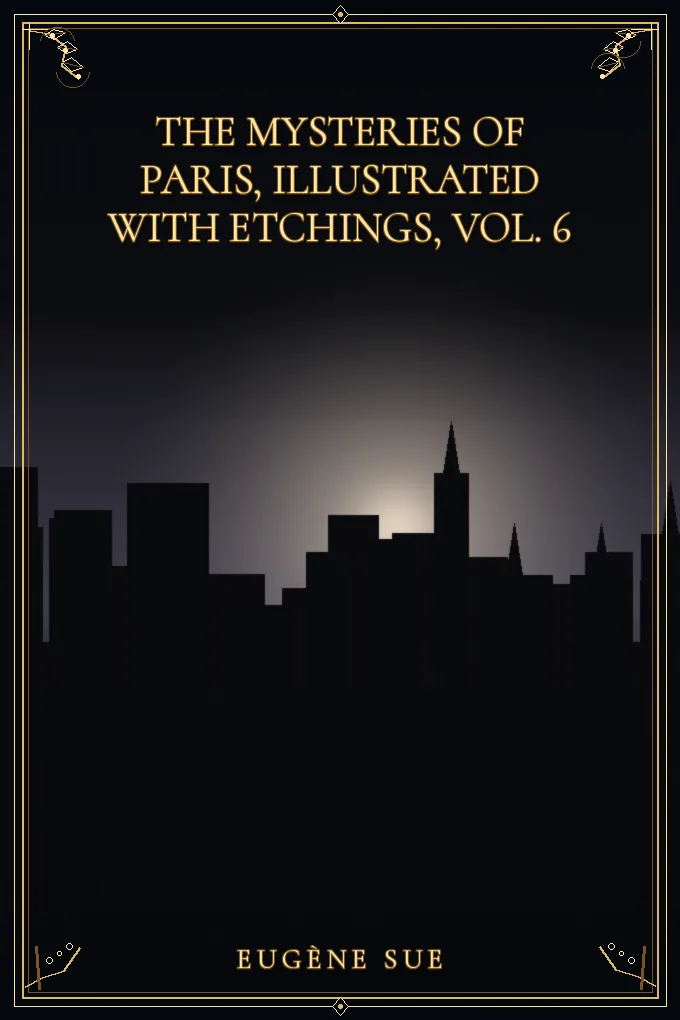 The Mysteries of Paris, illustrated with etchings, Vol. 6