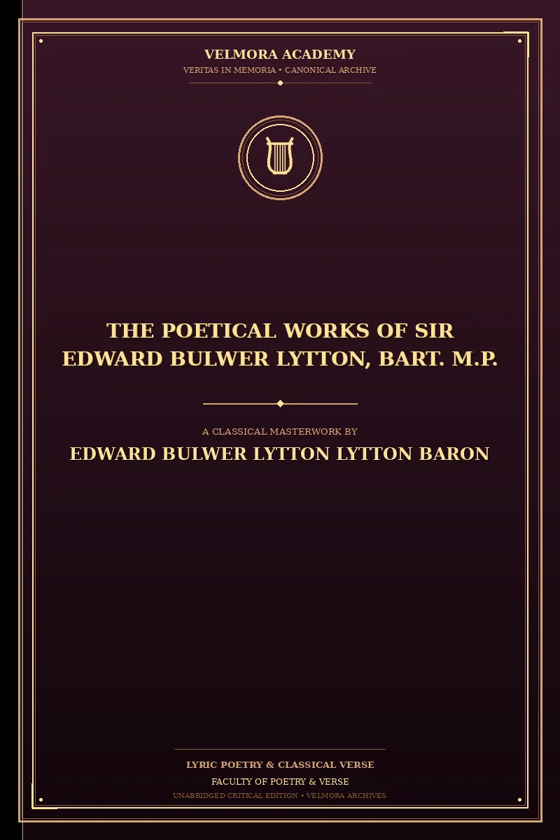 The Poetical Works of Sir Edward Bulwer Lytton, Bart. M.P.