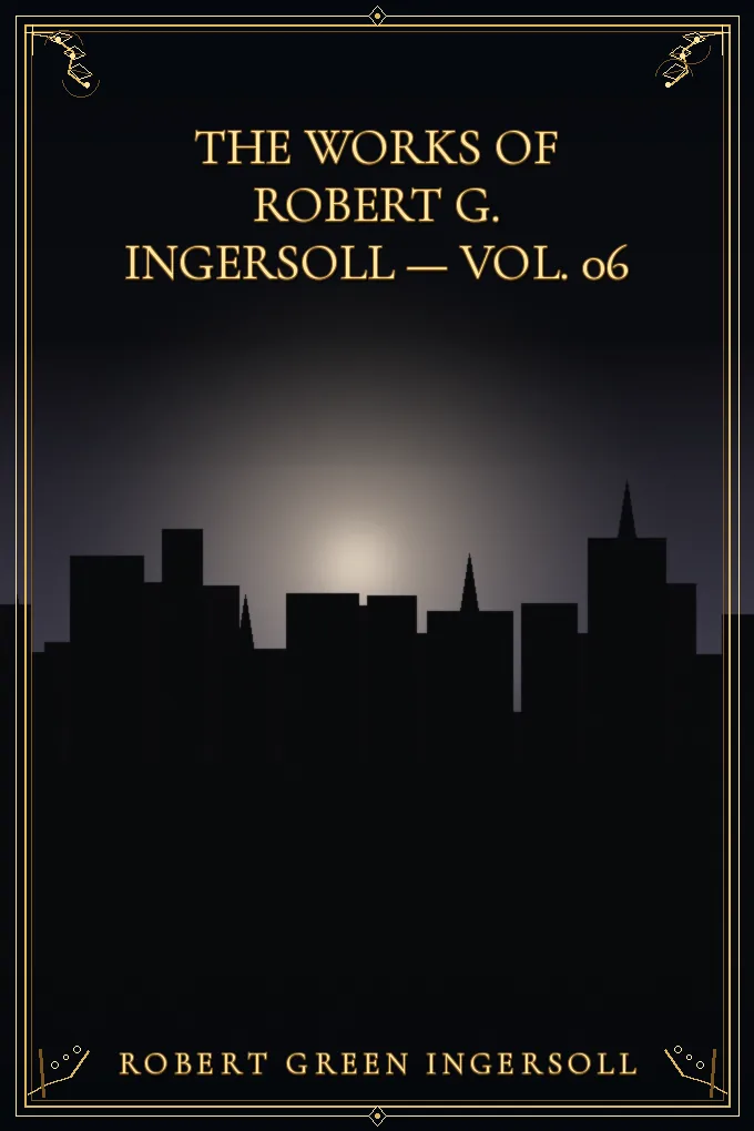 Cover of The Works of Robert G. Ingersoll — Vol. 06