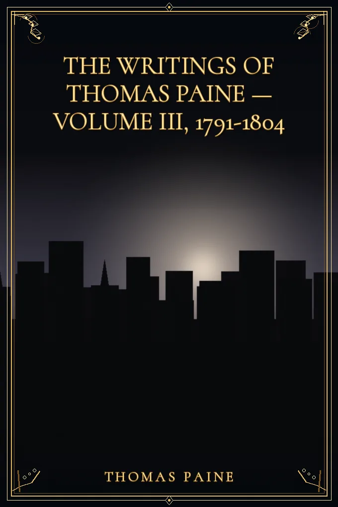 The Writings Of Thomas Paine — Volume III, 1791-1804