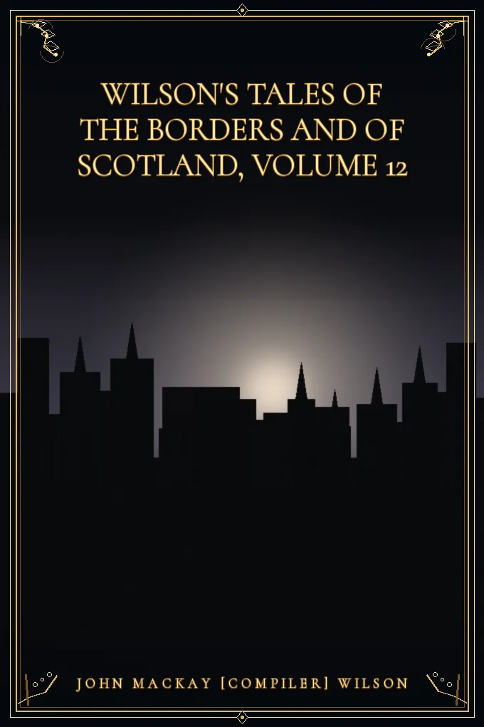 Wilson's Tales of the Borders and of Scotland, Volume 12