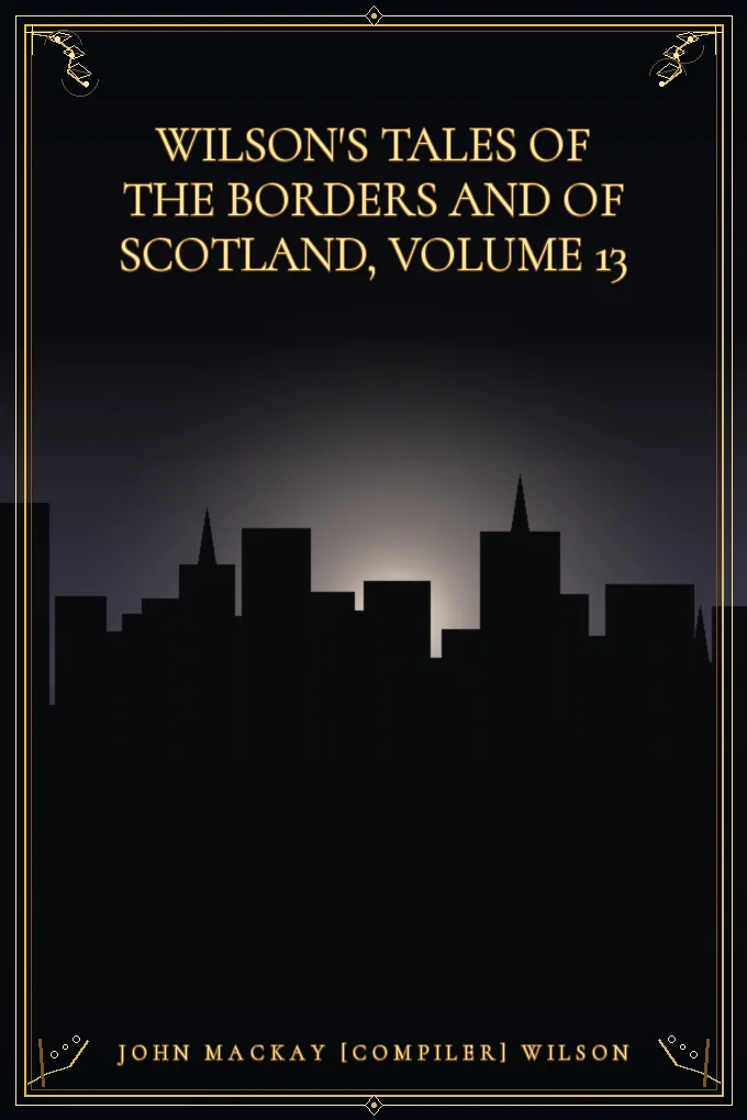 Wilson's Tales of the Borders and of Scotland, Volume 13